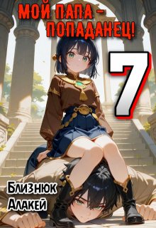 Мой папа — попаданец! Книга 7