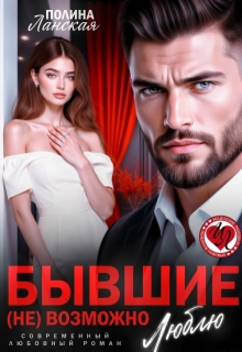 Бывшие. ( Не) возможно люблю